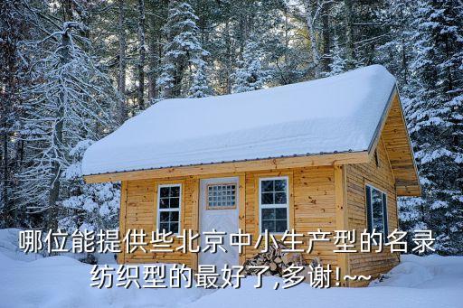 哪位能提供些北京中小生產(chǎn)型的名錄 紡織型的最好了,多謝!~~