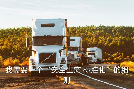 我需要一個“安全生產(chǎn) 標(biāo)準(zhǔn)化”的細(xì)則
