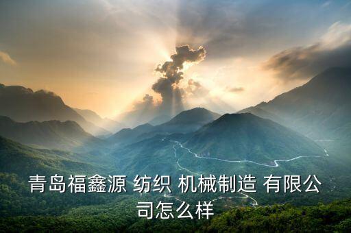 青島福鑫源 紡織 機(jī)械制造 有限公司怎么樣