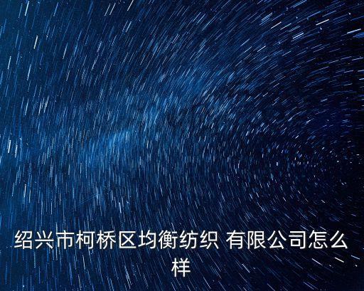 紹興市柯橋區(qū)均衡紡織 有限公司怎么樣