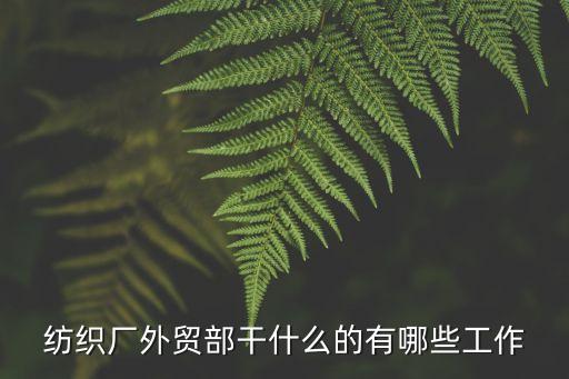 紡織廠外貿(mào)部干什么的有哪些工作