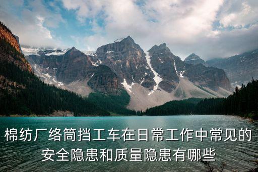 棉紡廠絡(luò)筒擋工車在日常工作中常見的安全隱患和質(zhì)量隱患有哪些