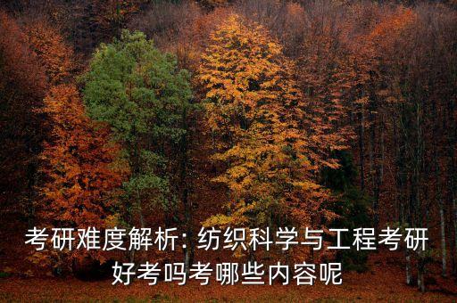 考研難度解析: 紡織科學(xué)與工程考研好考嗎考哪些內(nèi)容呢