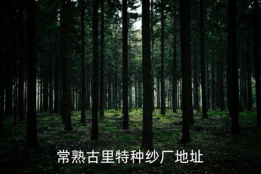 常熟古里特種紗廠地址