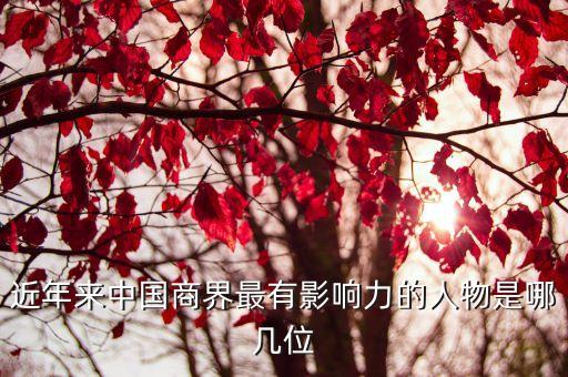 近年來中國商界最有影響力的人物是哪幾位