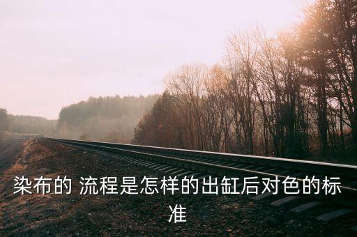 染布的 流程是怎樣的出缸后對色的標(biāo)準(zhǔn)