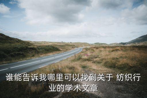 誰能告訴我哪里可以找到關(guān)于 紡織行業(yè)的學(xué)術(shù)文章