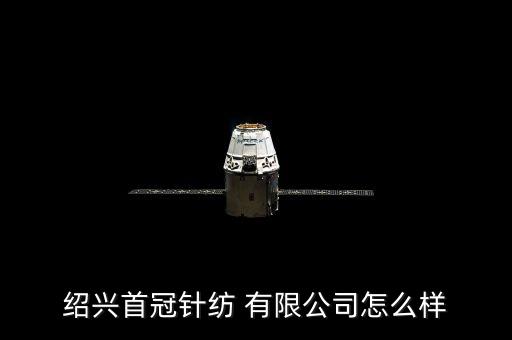 紹興首冠針紡 有限公司怎么樣