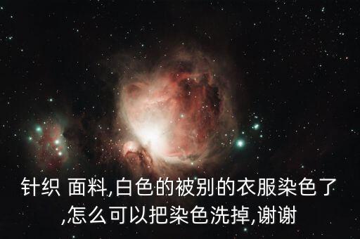 針織 面料,白色的被別的衣服染色了,怎么可以把染色洗掉,謝謝