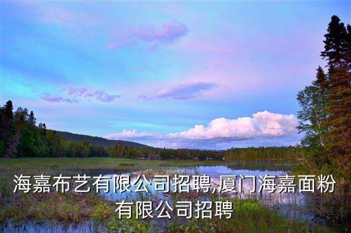 杭州海嘉布藝有限公司招聘,廈門海嘉面粉有限公司招聘