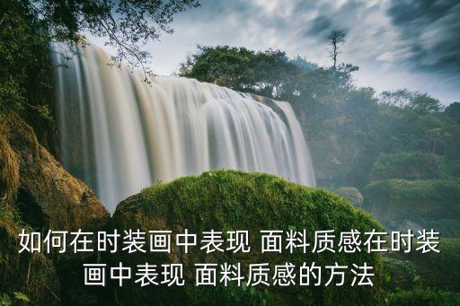 如何在時(shí)裝畫中表現(xiàn) 面料質(zhì)感在時(shí)裝畫中表現(xiàn) 面料質(zhì)感的方法