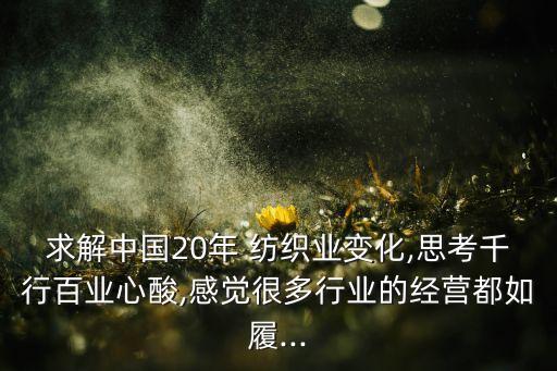 求解中國20年 紡織業(yè)變化,思考千行百業(yè)心酸,感覺很多行業(yè)的經(jīng)營都如履...