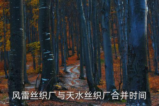 風雷絲織廠與天水絲織廠合并時間