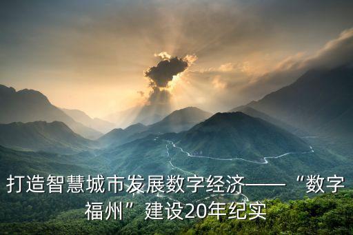 打造智慧城市發(fā)展數(shù)字經(jīng)濟(jì)——“數(shù)字福州”建設(shè)20年紀(jì)實(shí)
