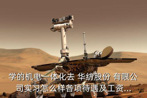 學(xué)的機(jī)電一體化去 華紡股份 有限公司實(shí)習(xí)怎么樣各項(xiàng)待遇及工資...