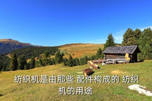  紡織機(jī)是由那些 配件構(gòu)成的 紡織機(jī)的用途