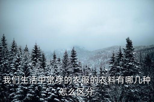 我們生活中常穿的衣服的衣料有哪幾種怎么區(qū)分