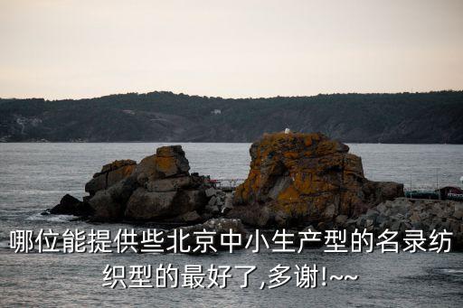 哪位能提供些北京中小生產(chǎn)型的名錄紡織型的最好了,多謝!~~