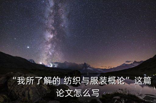 “我所了解的 紡織與服裝概論”這篇論文怎么寫