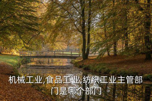 機械工業(yè),食品工業(yè),紡織工業(yè)主管部門是哪個部門