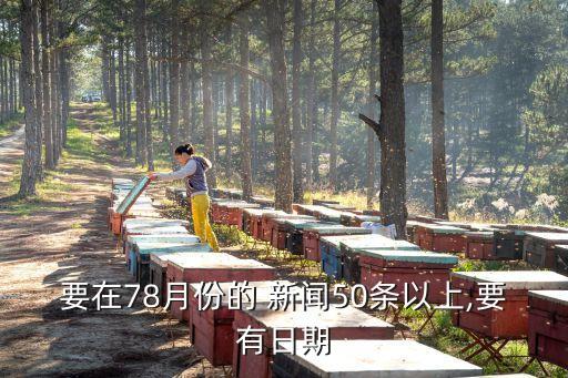 要在78月份的 新聞50條以上,要有日期