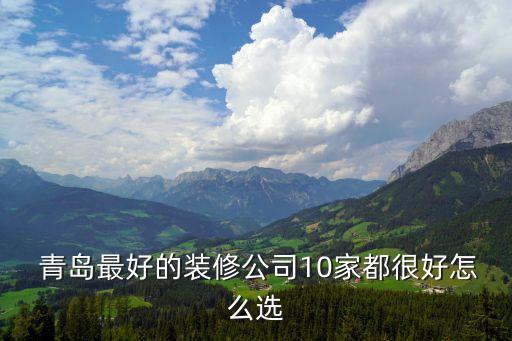  青島最好的裝修公司10家都很好怎么選