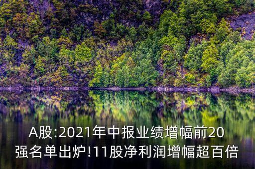 A股:2021年中報(bào)業(yè)績增幅前20強(qiáng)名單出爐!11股凈利潤增幅超百倍