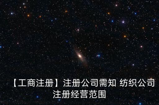 【工商注冊】注冊公司需知 紡織公司注冊經(jīng)營范圍