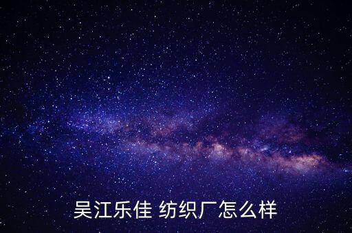 蘇州益達(dá)紡織廠,昌吉益達(dá)紡織廠上班好嗎