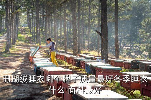 珊瑚絨睡衣哪個牌子質(zhì)量最好冬季睡衣什么 面料最好