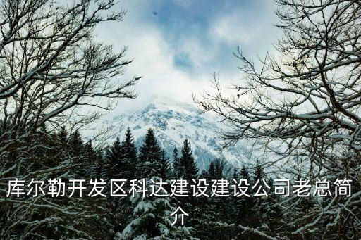 庫爾勒開發(fā)區(qū)科達建設建設公司老總簡介