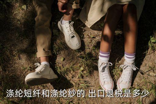 滌綸短纖和滌綸紗的 出口退稅是多少