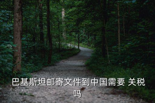  巴基斯坦郵寄文件到中國(guó)需要 關(guān)稅嗎