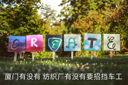 廈門(mén)有沒(méi)有 紡織廠(chǎng)有沒(méi)有要招擋車(chē)工