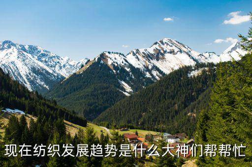 現(xiàn)在紡織發(fā)展趨勢(shì)是什么大神們幫幫忙