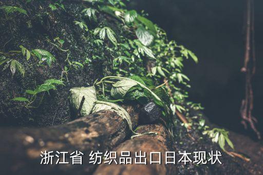 浙江省 紡織品出口日本現(xiàn)狀