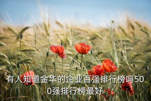 有人知道金華的企業(yè)百強(qiáng)排行榜嗎500強(qiáng)排行榜最好