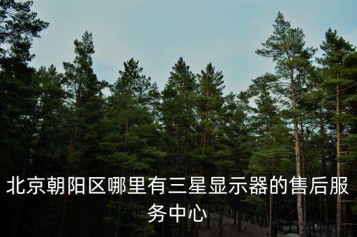 北京朝陽區(qū)哪里有三星顯示器的售后服務(wù)中心