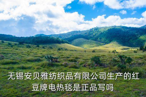  無錫安貝雅紡織品有限公司生產(chǎn)的紅豆牌電熱毯是正品寫嗎