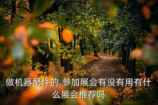 做機(jī)器配件的,參加展會(huì)有沒(méi)有用有什么展會(huì)推薦嗎