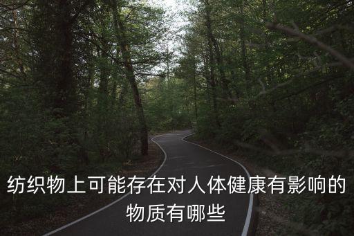 紡織物上可能存在對(duì)人體健康有影響的物質(zhì)有哪些