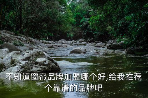 不知道窗簾品牌加盟哪個(gè)好,給我推薦個(gè)靠譜的品牌吧