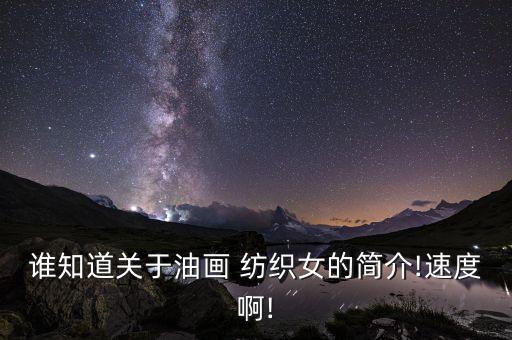 誰(shuí)知道關(guān)于油畫(huà) 紡織女的簡(jiǎn)介!速度啊!