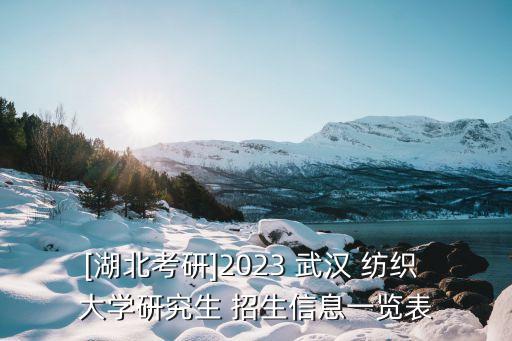 [湖北考研]2023 武漢 紡織 大學(xué)研究生 招生信息一覽表