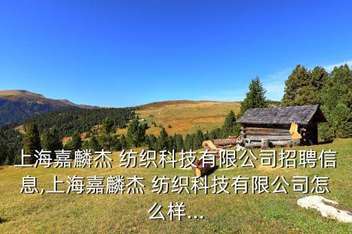上海嘉麟杰 紡織科技有限公司招聘信息,上海嘉麟杰 紡織科技有限公司怎么樣...
