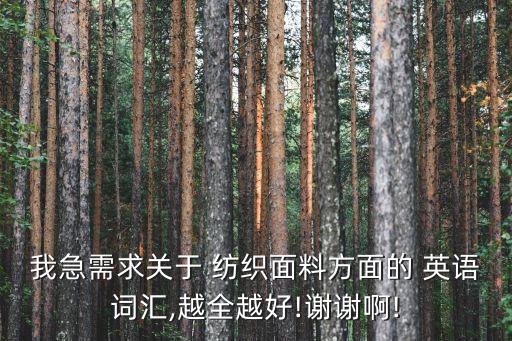 我急需求關于 紡織面料方面的 英語詞匯,越全越好!謝謝啊!