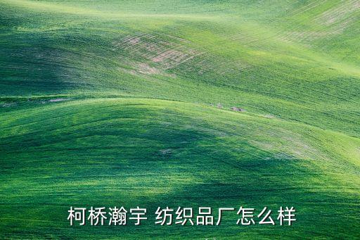  柯橋瀚宇 紡織品廠怎么樣