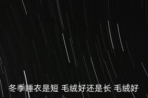 冬季睡衣是短 毛絨好還是長 毛絨好