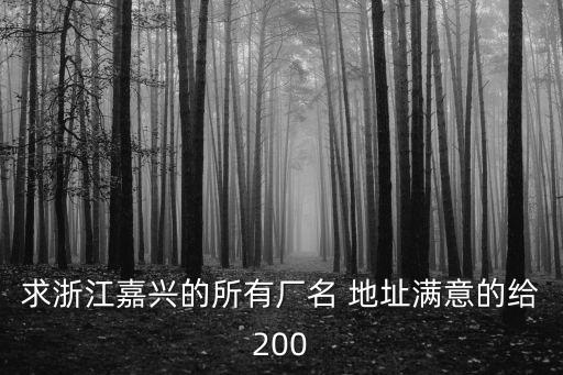 求浙江嘉興的所有廠名 地址滿意的給200