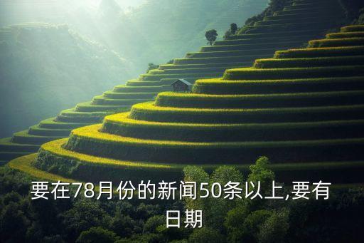 要在78月份的新聞50條以上,要有日期